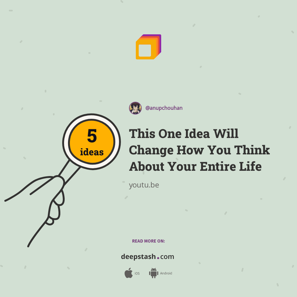 This One Idea Will Change How You Think About Your Entire Life Deepstash