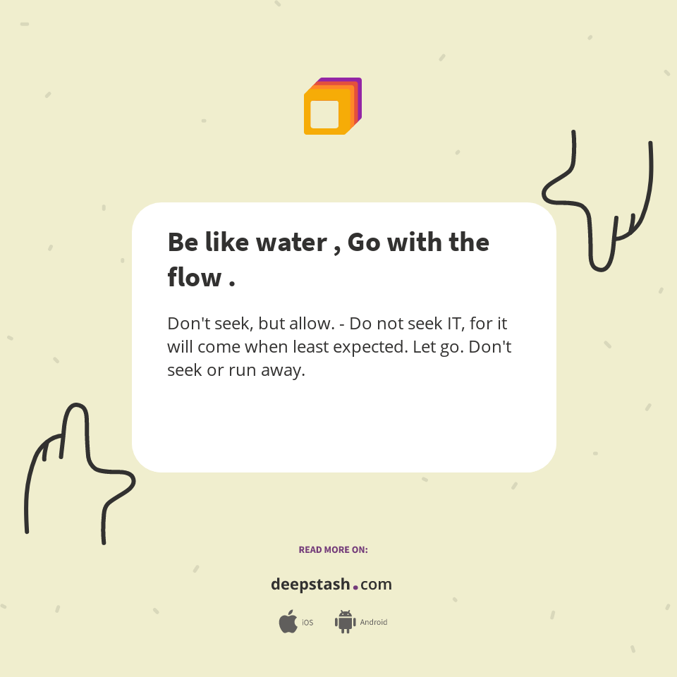 Be like water , Go with the flow . - Deepstash