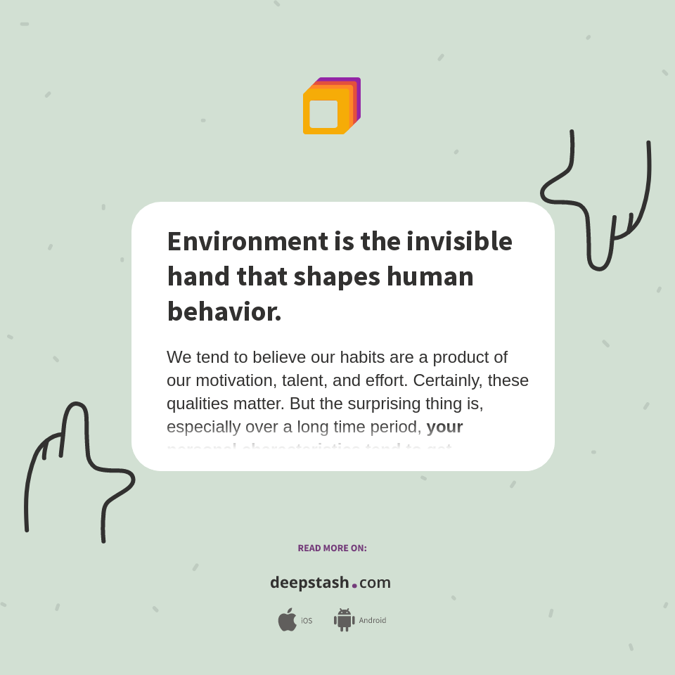 Environment is the invisible hand that shapes human behavior. Deepstash