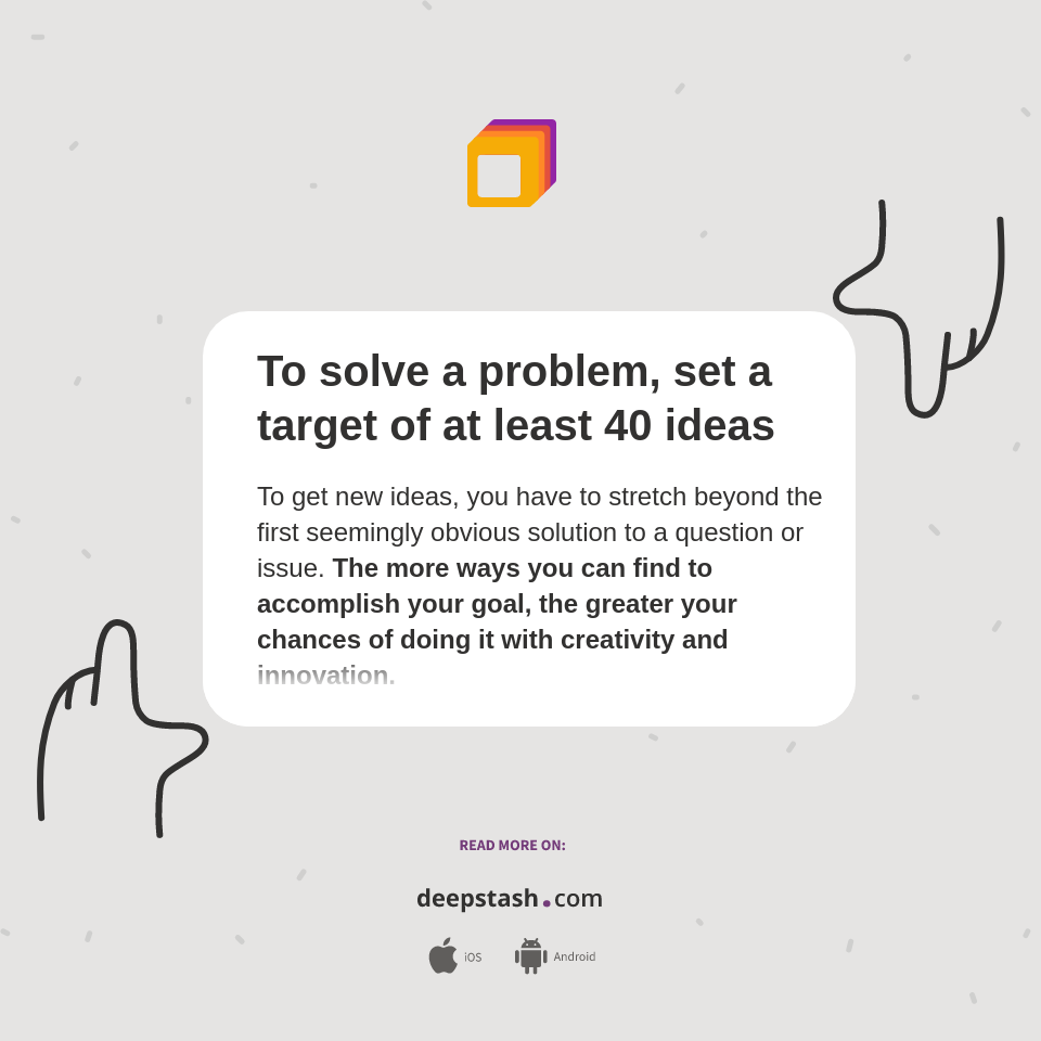 Solve A Problem Target To solve a problem, set a target of at least 40 ideas - Deepstash