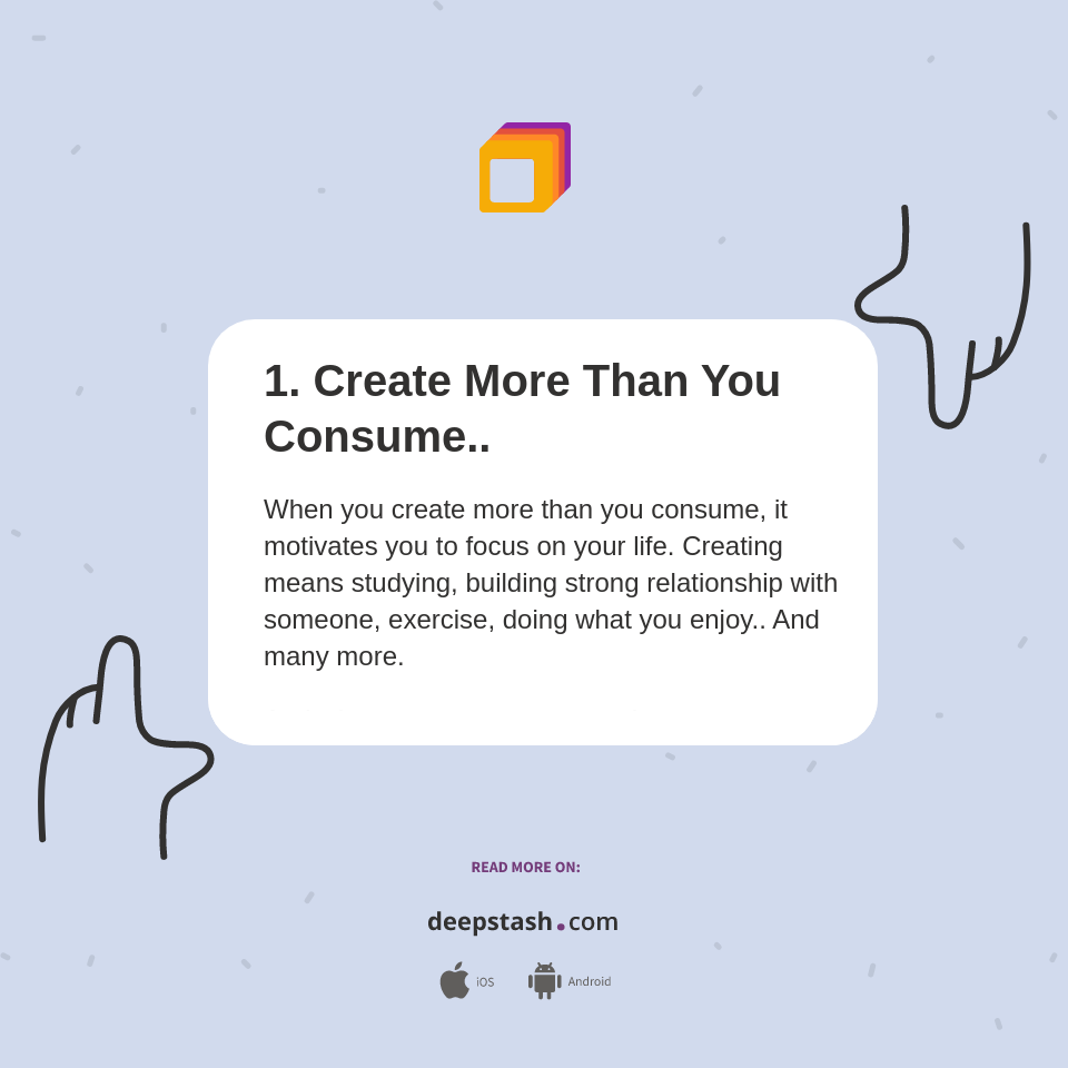 1 create more than you consume deepstash