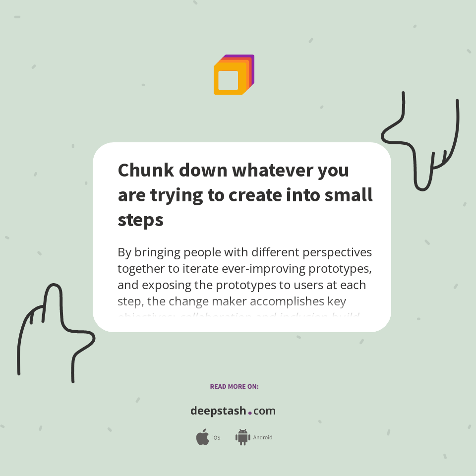 Chunk down whatever you are trying to create into small steps - Deepstash