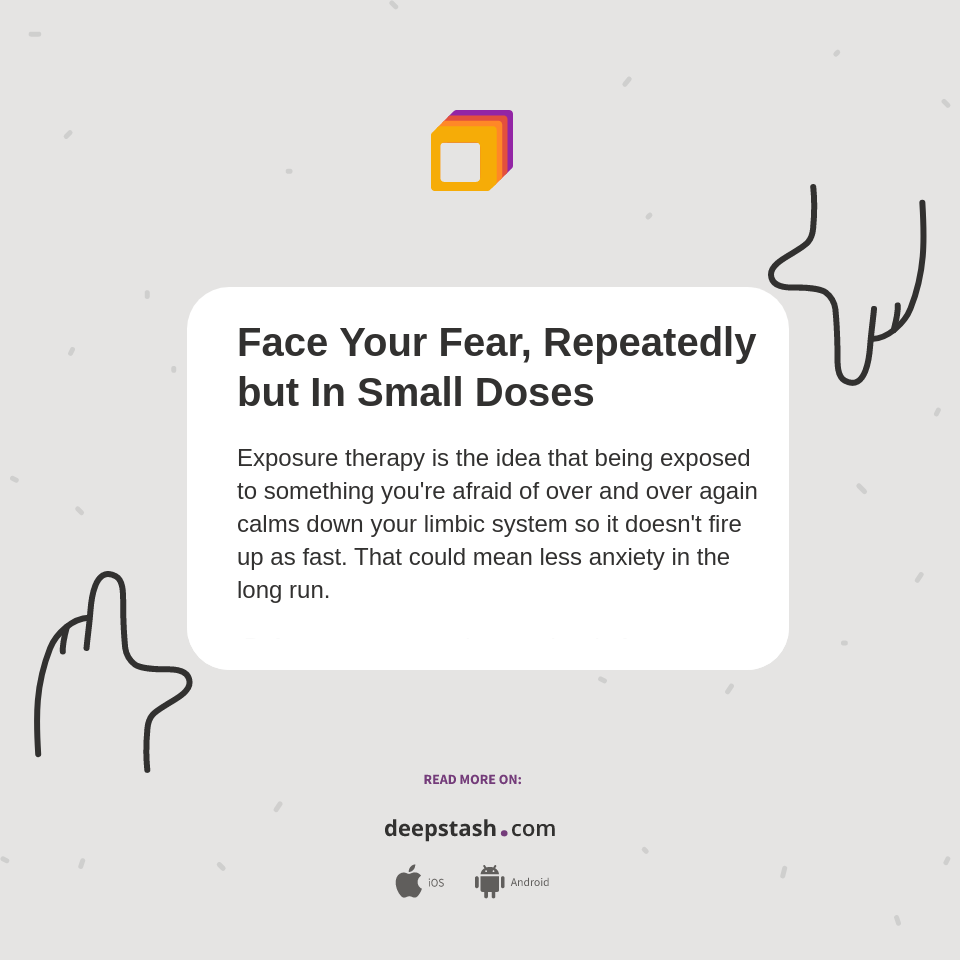 Face Your Fear, Repeatedly but In Small Doses Deepstash