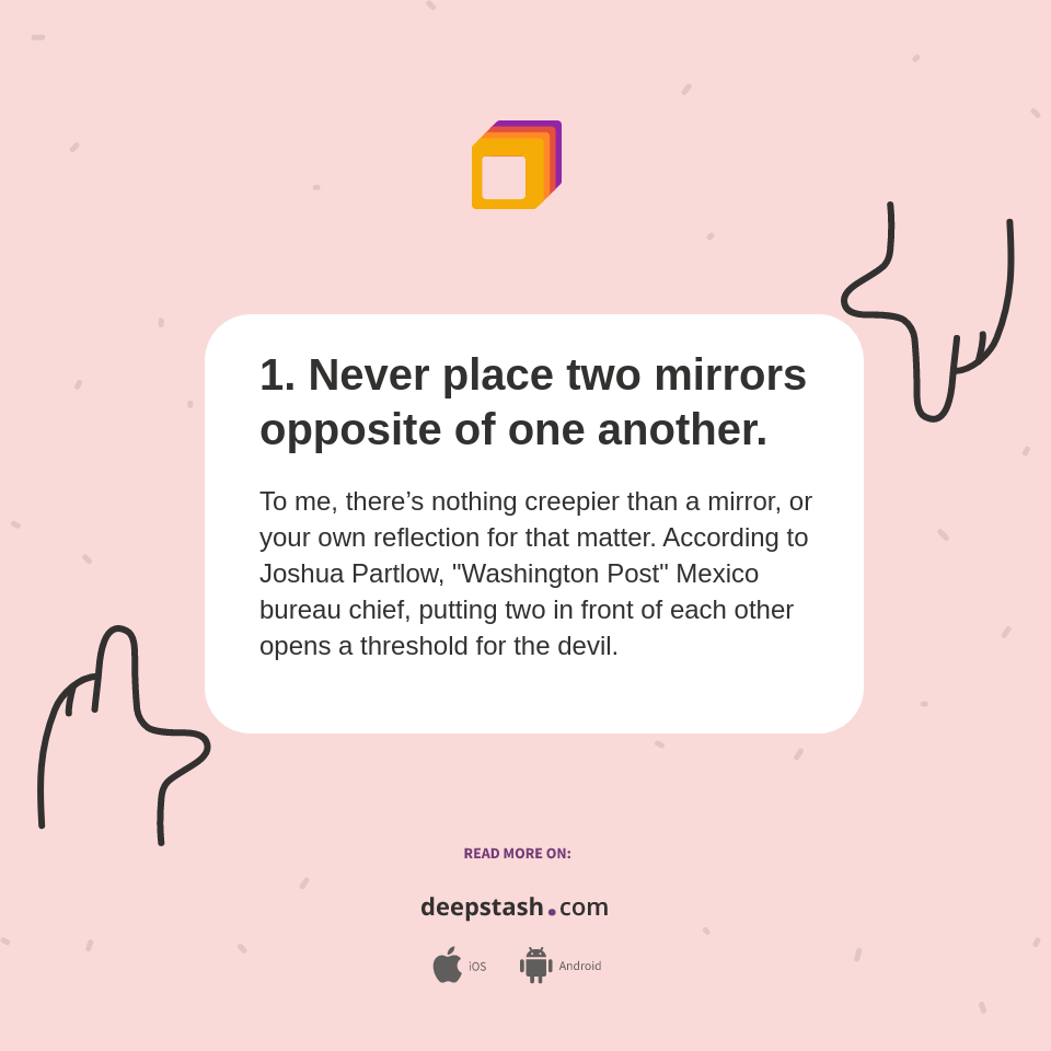 1. Never place two mirrors opposite of one another. Deepstash