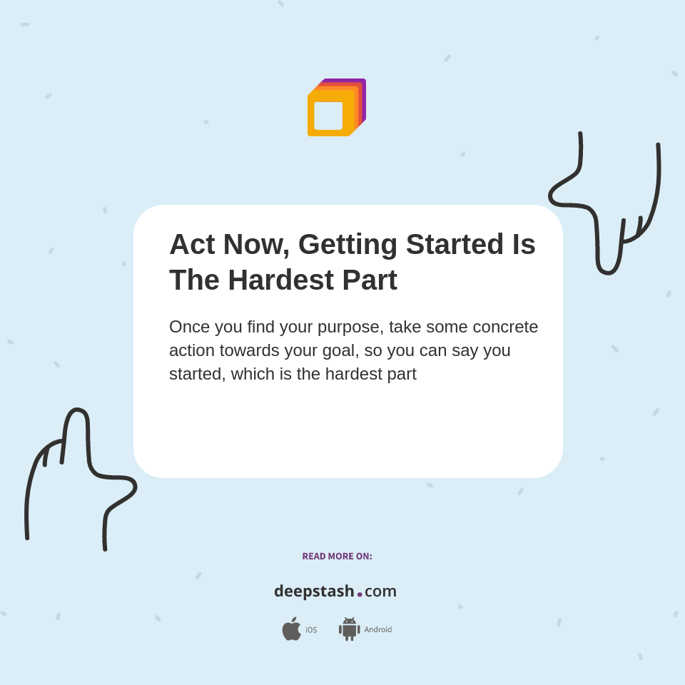 Act Now, Getting Started Is The Hardest Part - Deepstash