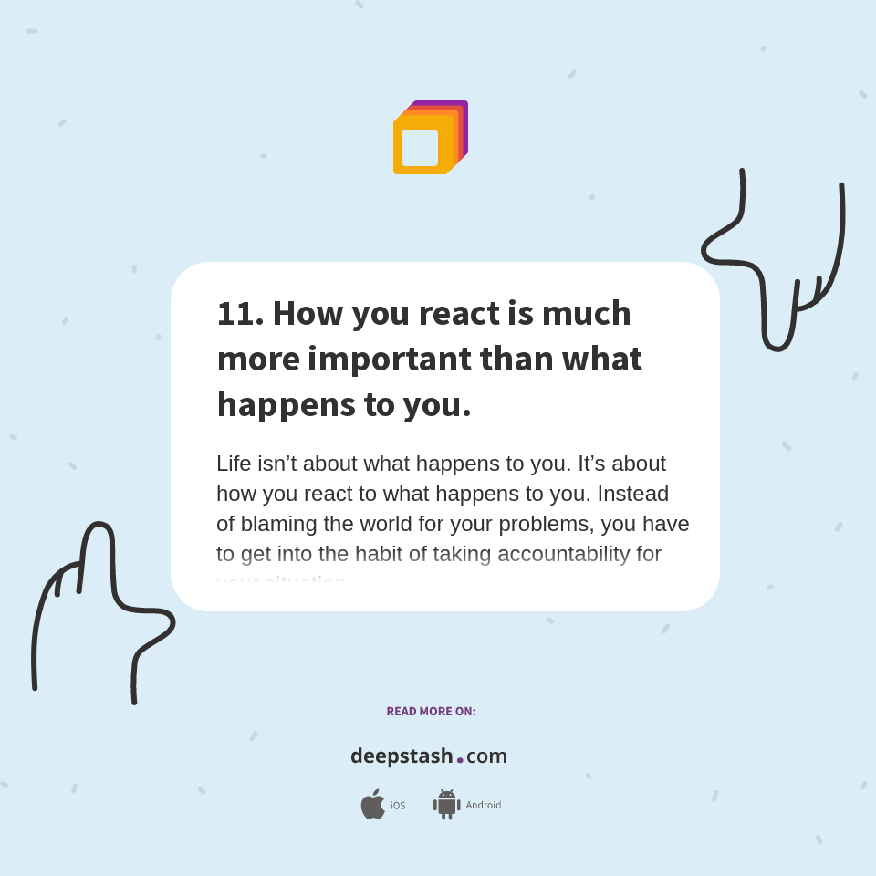 11. How you react is much more important than what happens to you ...
