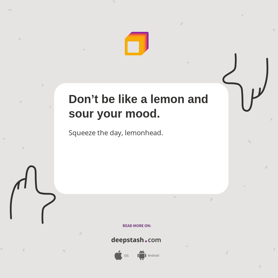 Don’t be like a lemon and sour your mood. Deepstash