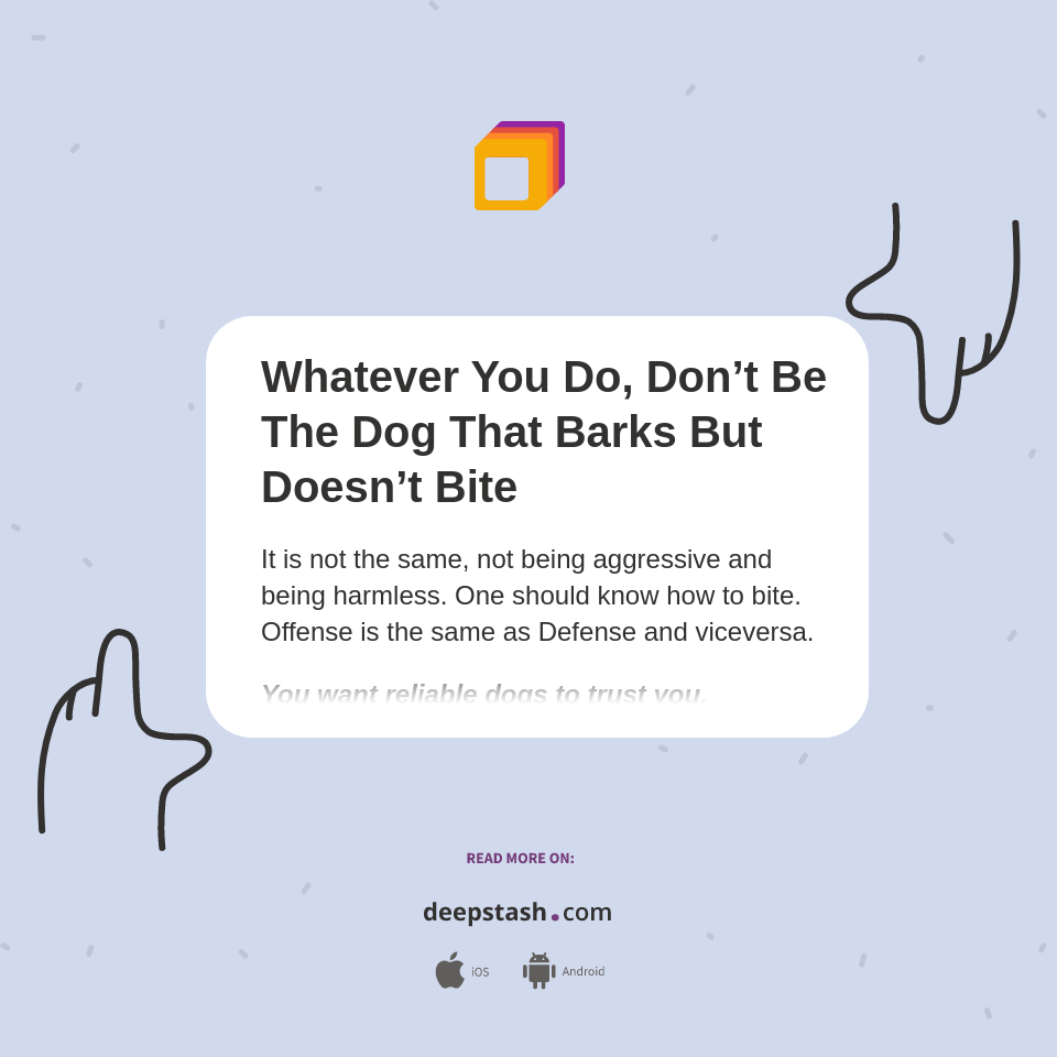 Whatever You Do, Don’t Be The Dog That Barks But Doesn’t Bite - Deepstash