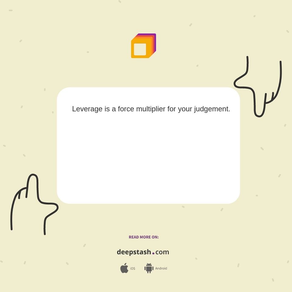 Leverage is a force multiplier for your judgement. ... - Deepstash