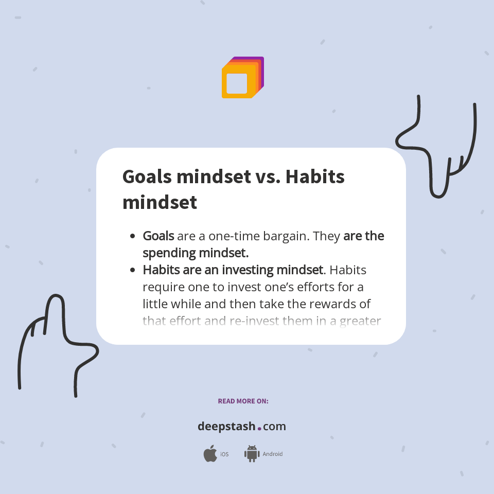 Goals mindset vs. Habits mindset Deepstash