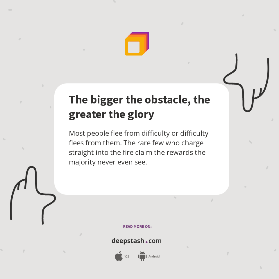 The bigger the obstacle, the greater the glory - Deepstash