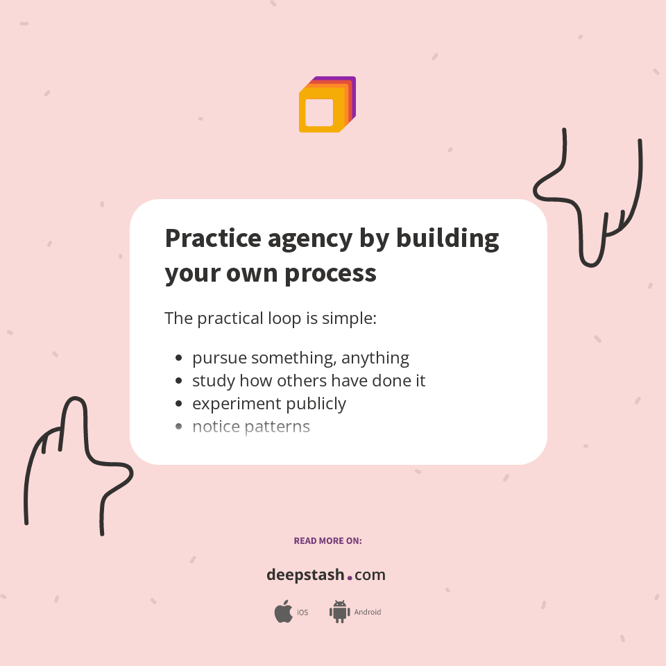 Practice agency by building your own process - Deepstash