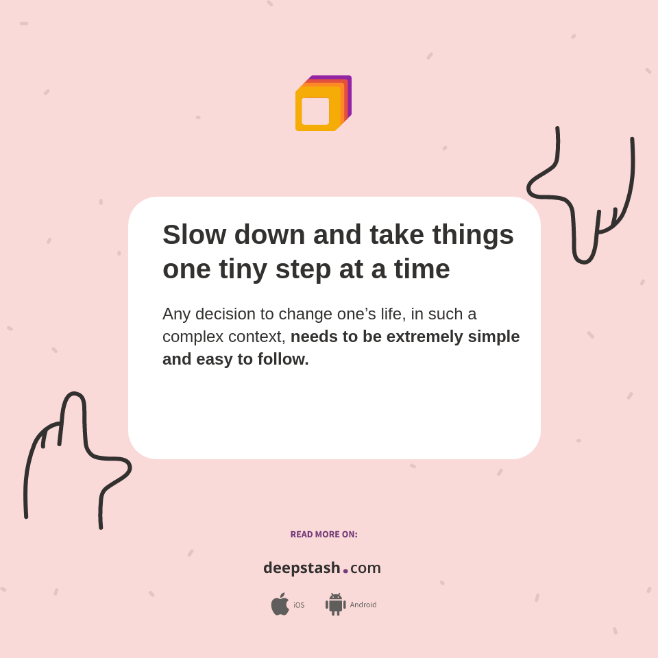 Slow down and take things one tiny step at a time - Deepstash