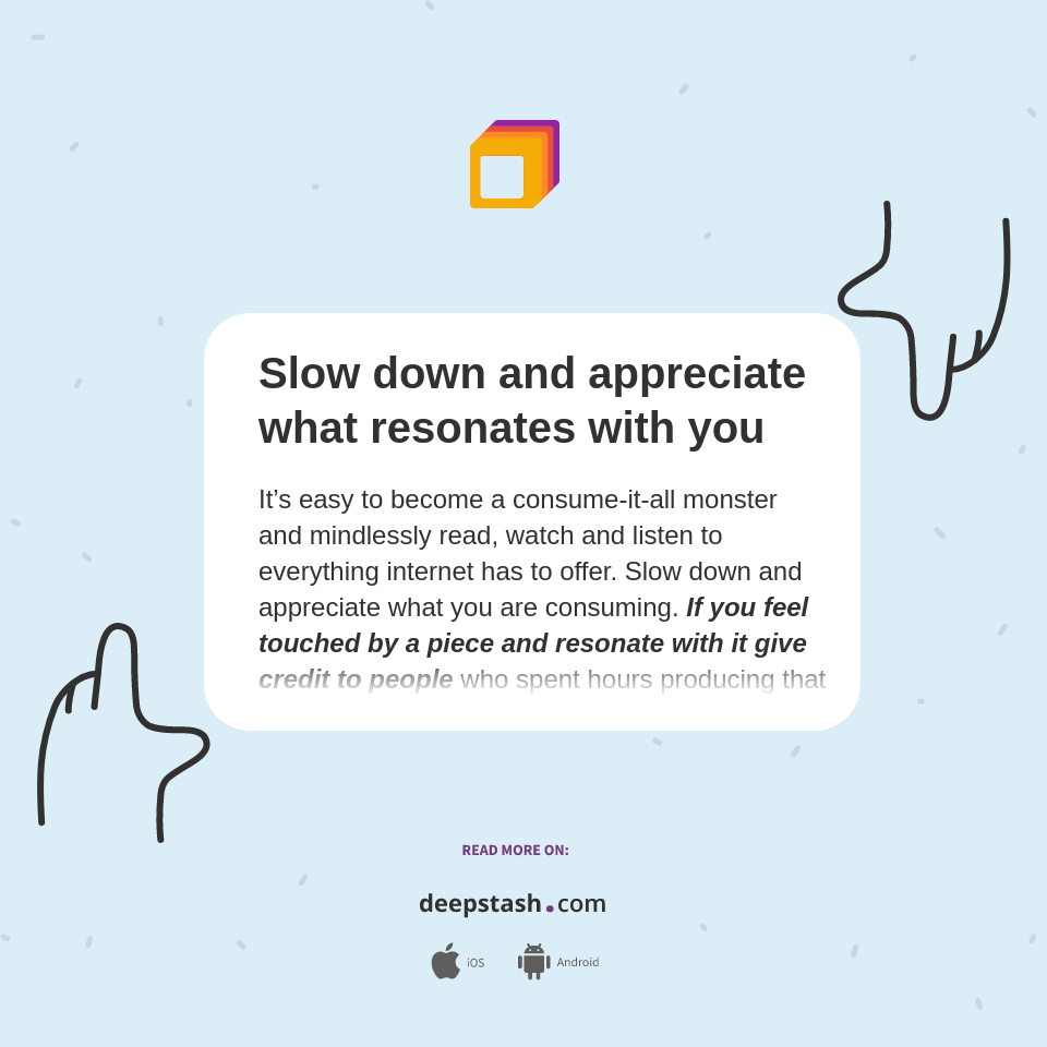 Slow down and appreciate what resonates with you - Deepstash